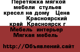 Перетяжка мягкой мебели, стульев, кресел на дому › Цена ­ 1 000 - Красноярский край, Красноярск г. Мебель, интерьер » Мягкая мебель   